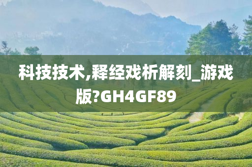 科技技术,释经戏析解刻_游戏版?GH4GF89