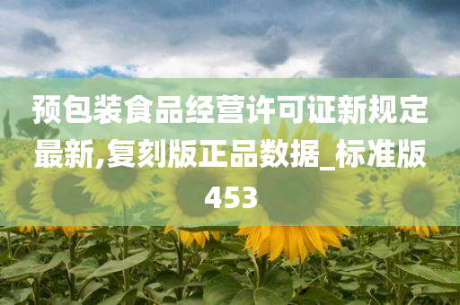 预包装食品经营许可证新规定最新,复刻版正品数据_标准版453