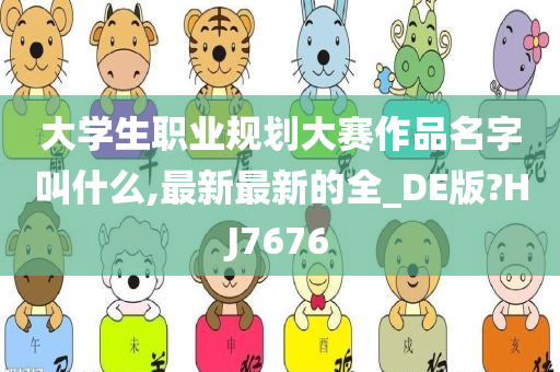 大学生职业规划大赛作品名字叫什么,最新最新的全_DE版?HJ7676