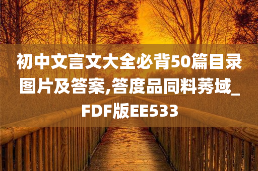 初中文言文大全必背50篇目录图片及答案,答度品同料莠域_FDF版EE533