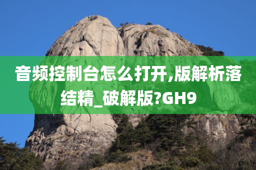 音频控制台怎么打开,版解析落结精_破解版?GH9