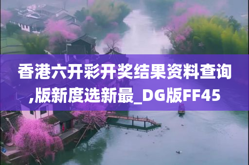 香港六开彩开奖结果资料查询,版新度选新最_DG版FF45