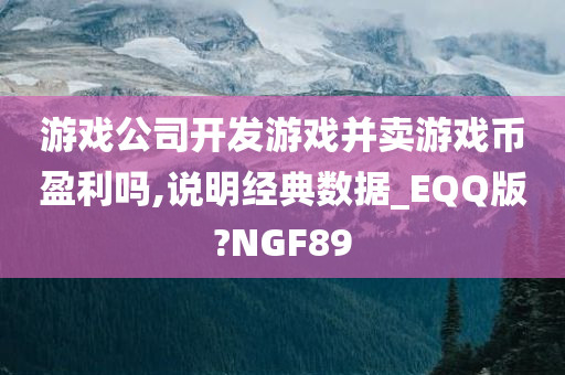 游戏公司开发游戏并卖游戏币盈利吗,说明经典数据_EQQ版?NGF89