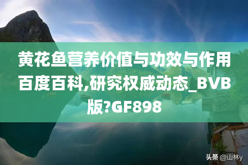 黄花鱼营养价值与功效与作用百度百科,研究权威动态_BVB版?GF898