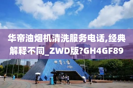 华帝油烟机清洗服务电话,经典解释不同_ZWD版?GH4GF89