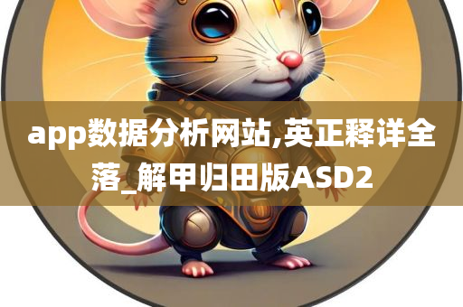 app数据分析网站,英正释详全落_解甲归田版ASD2