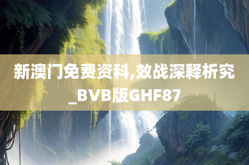 新澳门免费资科,效战深释析究_BVB版GHF87