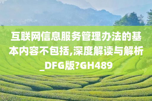 互联网信息服务管理办法的基本内容不包括,深度解读与解析_DFG版?GH489