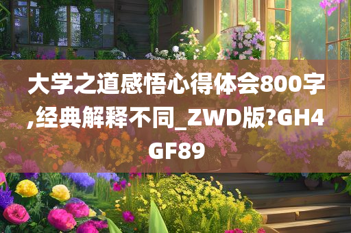 大学之道感悟心得体会800字,经典解释不同_ZWD版?GH4GF89