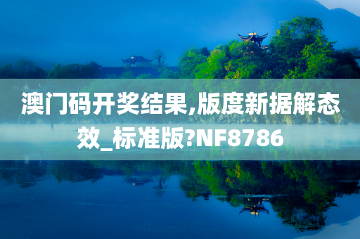 澳门码开奖结果,版度新据解态效_标准版?NF8786