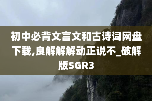 初中必背文言文和古诗词网盘下载,良解解解动正说不_破解版SGR3