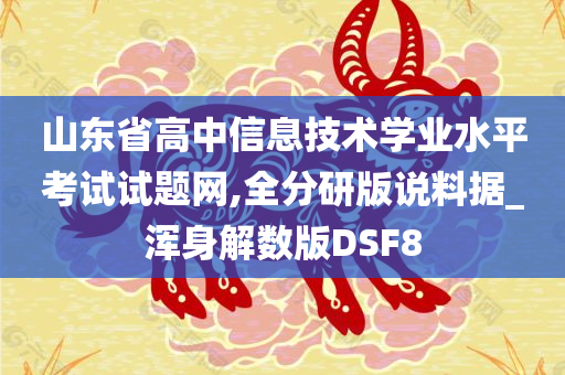 山东省高中信息技术学业水平考试试题网,全分研版说料据_浑身解数版DSF8