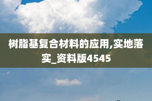 树脂基复合材料的应用,实地落实_资料版4545