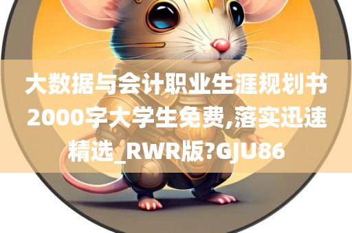 大数据与会计职业生涯规划书2000字大学生免费,落实迅速精选_RWR版?GJU86