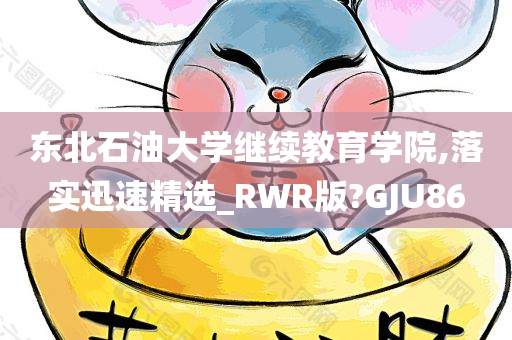 东北石油大学继续教育学院,落实迅速精选_RWR版?GJU86