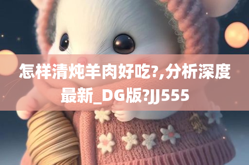 怎样清炖羊肉好吃?,分析深度最新_DG版?JJ555