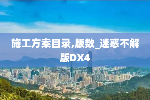 施工方案目录,版数_迷惑不解版DX4