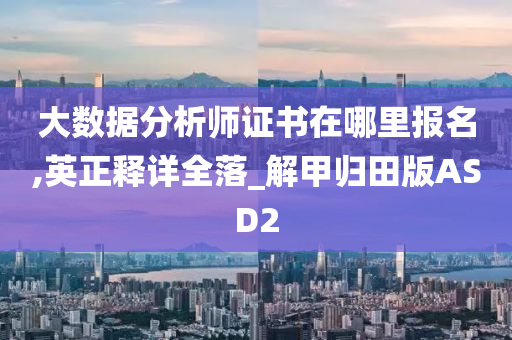 大数据分析师证书在哪里报名,英正释详全落_解甲归田版ASD2