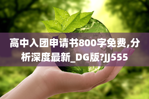 高中入团申请书800字免费,分析深度最新_DG版?JJ555