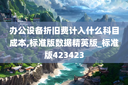 办公设备折旧费计入什么科目成本,标准版数据精英版_标准版423423