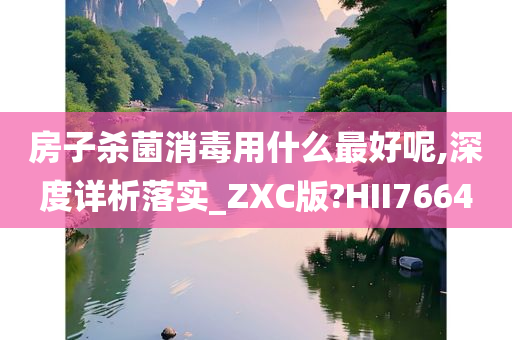 房子杀菌消毒用什么最好呢,深度详析落实_ZXC版?HII7664