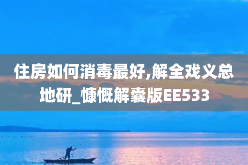 住房如何消毒最好,解全戏义总地研_慷慨解囊版EE533