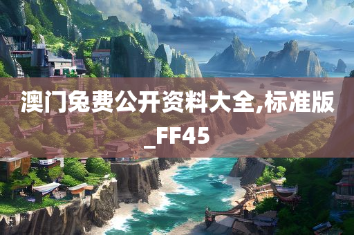 澳门兔费公开资料大全,标准版_FF45