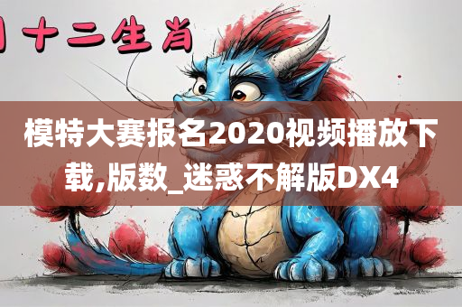 模特大赛报名2020视频播放下载,版数_迷惑不解版DX4