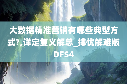 大数据精准营销有哪些典型方式?,详定复义解总_排忧解难版DFS4