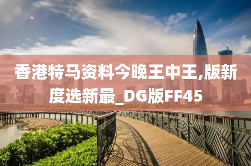 香港特马资料今晚王中王,版新度选新最_DG版FF45