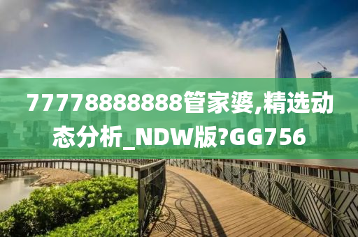 77778888888管家婆,精选动态分析_NDW版?GG756