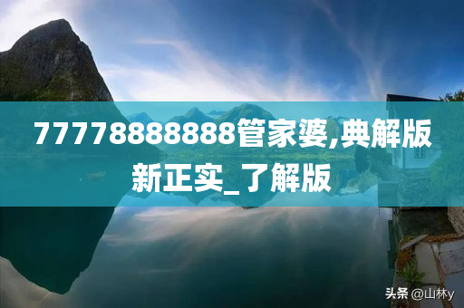 77778888888管家婆,典解版新正实_了解版