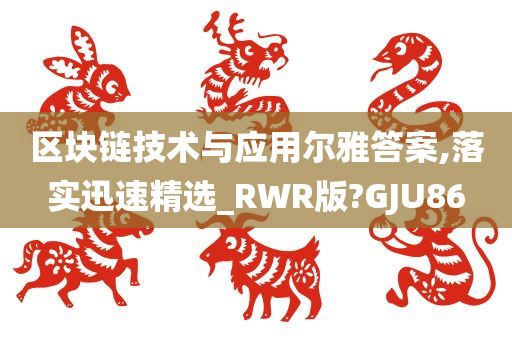 区块链技术与应用尔雅答案,落实迅速精选_RWR版?GJU86