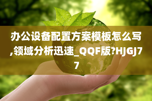 办公设备配置方案模板怎么写,领域分析迅速_QQF版?HJGJ77