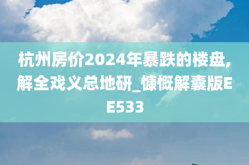 杭州房价2024年暴跌的楼盘,解全戏义总地研_慷慨解囊版EE533