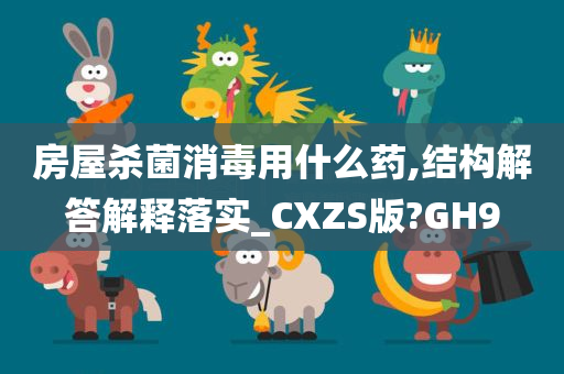 房屋杀菌消毒用什么药,结构解答解释落实_CXZS版?GH9