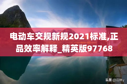 电动车交规新规2021标准,正品效率解释_精英版97768