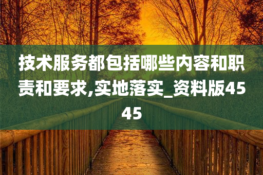 技术服务都包括哪些内容和职责和要求,实地落实_资料版4545