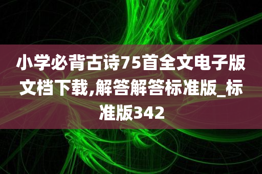 小学必背古诗75首全文电子版文档下载,解答解答标准版_标准版342