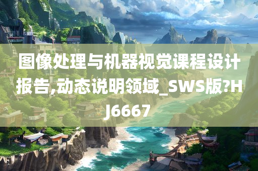 图像处理与机器视觉课程设计报告,动态说明领域_SWS版?HJ6667