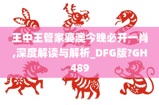 王中王管家婆澳今晚必开一肖,深度解读与解析_DFG版?GH489