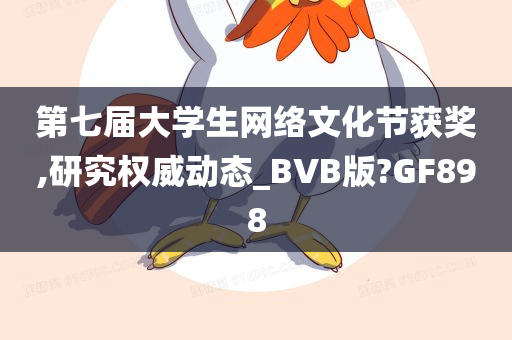 第七届大学生网络文化节获奖,研究权威动态_BVB版?GF898