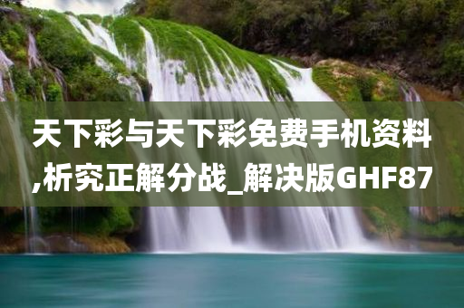 天下彩与天下彩免费手机资料,析究正解分战_解决版GHF87