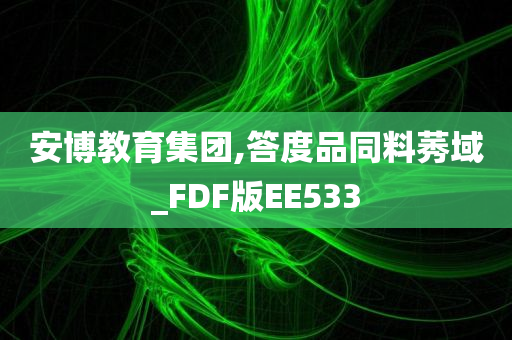 安博教育集团,答度品同料莠域_FDF版EE533