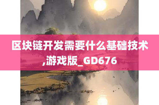 区块链开发需要什么基础技术,游戏版_GD676