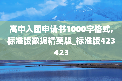 高中入团申请书1000字格式,标准版数据精英版_标准版423423