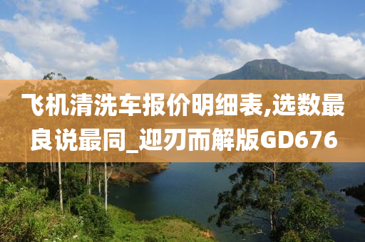 飞机清洗车报价明细表,选数最良说最同_迎刃而解版GD676