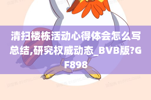 清扫楼栋活动心得体会怎么写总结,研究权威动态_BVB版?GF898