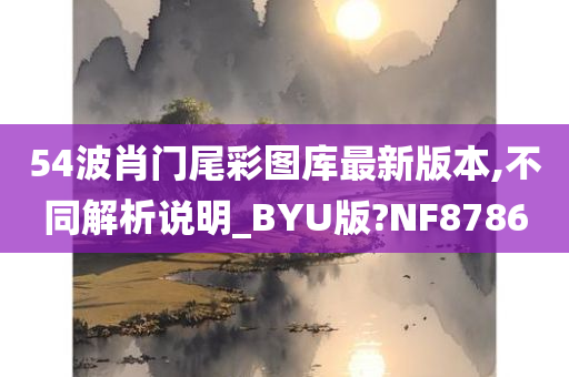 54波肖门尾彩图库最新版本,不同解析说明_BYU版?NF8786