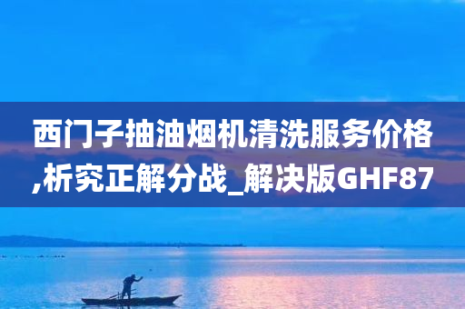 西门子抽油烟机清洗服务价格,析究正解分战_解决版GHF87